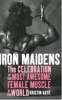 Iron Maidens: The Celebration of the Most Awesome Female Muscle in the World 1560257040 Book Cover