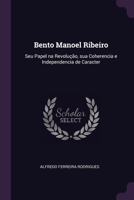 Bento Manoel Ribeiro: Seu Papel na Revolução, sua Coherencia e Independencia de Caracter 1377322882 Book Cover