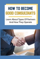 How To Become Good Consultants: Learn About Types Of Partners And How They Operate: Consultant Information B09BYDQBDX Book Cover