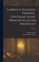 Gabrielis Naudaei, Parisini... Epistolae, Nunc Primum in Lucem Prodeunt; Volume 1 1019147067 Book Cover