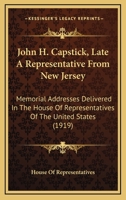 John H. Capstick, Late A Representative From New Jersey: Memorial Addresses Delivered In The House Of Representatives Of The United States 1104239256 Book Cover