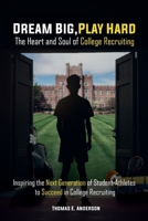 Dream Big, Play Hard. The Heart and Soul of College Recruiting : Inspiring the Next Generation of Student-Athletes to Succeed in College Recruiting 1967828121 Book Cover