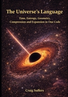The Universe's Language: Time, Entropy, Geometry, Compression, and Expansion in One Code B0H2M8F12N Book Cover