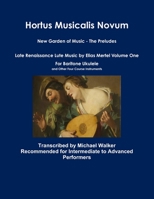 Hortus Musicalis Novum New Garden of Music - The Preludes Late Renaissance Lute Music by Elias Mertel Volume One For Baritone Ukulele and Other Four Course Instruments 0359997503 Book Cover