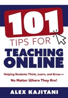 101 Tips for Teaching Online: Helping Students Think, Learn, and Grow--No Matter Where They Are!