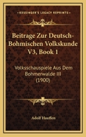 Beitrage Zur Deutsch-Bohmischen Volkskunde V3, Book 1: Volksschauspiele Aus Dem Bohmerwalde III (1900) 1160316295 Book Cover