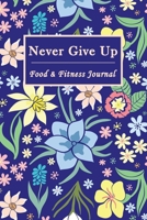 Never Give Up Food & Fitness Journal: 90 Days Diary Notebook Record Breakfast Lunch Dinner Snacks Water & Sleep, Meals Activity Wellness Tracker, Log Diet Planner - Beautiful Floral Blue 1702239403 Book Cover