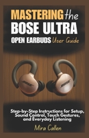 Mastering the Bose Ultra Open Earbuds User Guide: Step-by-Step Instructions for Setup, Sound Control, Touch Gestures, and Everyday Listening B0F7RQ6W57 Book Cover