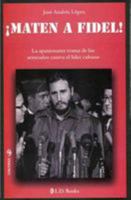 Maten A Fidel!: La Apasionante Trama de los Atentados Contra el Lider Cubano 607457040X Book Cover