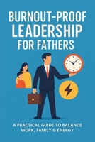 Burnout-Proof Leadership for Fathers: A Practical Guide to Balance Work, Family & Energy B0FNKX16BT Book Cover