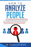 How to Analyze People : The Art of Reading People, Discover Various Personality Types and Patterns, Understand Human Behaviour, Learn Types of Body Language and How to Refrain from Manipulating People 1688652485 Book Cover