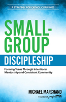 Small-Group Discipleship: Forming Teens Through Intentional Mentorship and Consistent Community | A Strategy for Catholic Parishes 1646804945 Book Cover