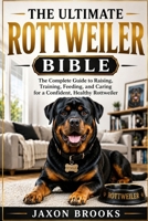 THE ULTIMATE ROTTWEILER BIBLE: The Complete Guide to Raising, Training, Feeding, and Caring for a Confident, Healthy Rottweiler B0HFCSKNWD Book Cover
