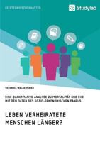Leben verheiratete Menschen länger? Die Zusammenhänge zwischen Familienstand und Gesundheit: Eine quantitative Analyse zu Mortalität und Ehe mit den ... Sozio-oekonomischen Panels 3960950942 Book Cover
