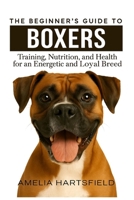The Beginner’s Guide to Boxers: Training, Nutrition, and Health for an Energetic and Loyal Breed (The Complete Companion Series) B0HHX8GSX4 Book Cover