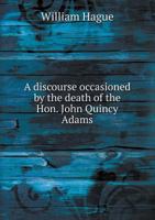 A Discourse Occasioned by the Death of the Hon. John Quincy Adams 0526732377 Book Cover