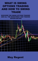 What Is Swing Options Trading and How to Swing Trade: Discover the Swing Options Trading and All the Investment and Trading Opportunities 1806031787 Book Cover