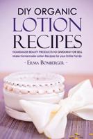 DIY Organic Lotion Recipes - Homemade Beauty Products to Giveaway or Sell: Make Homemade Lotion Recipes for Your Entire Family 1530728304 Book Cover