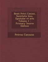 Beati Petri Canisii, Societatis Iesu, Epistulae et acta Volume 1 1289707030 Book Cover