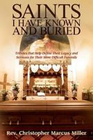Saints I Have Known and Buried: Tributes That Help Define Their Legacy and Sermons for Their More Difficult Funerals 1508902585 Book Cover