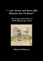“…eyn Grunt und Kern aller Künsten des Fechtens”: The Long Sword Gloss of GNM Manuscript 3227a 1716144809 Book Cover