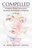 Compelled: Workplace Sexual Harassment, Backlash, Bullying and Gaslighting: A Memoir 1039136591 Book Cover