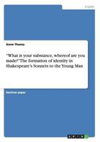 What is your substance, whereof are you made? The formation of identity in Shakespeare's Sonnets to the Young Man 3656201625 Book Cover