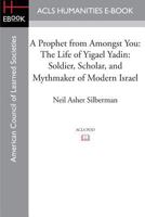 A Prophet from Amongst You: The Life of Yigael Yadin : Soldier, Scholar, and Mythmaker of Modern Israel 1597409766 Book Cover