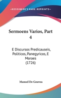 Sermoens Varios, Part 4: E Discursos Predicauseis, Politicos, Panegyricos, E Moraes 1120703417 Book Cover