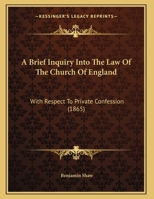 A Brief Inquiry Into the Law of the Church of England with Respect to Private Confession 1149653868 Book Cover