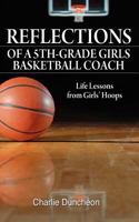 Reflections of a 5th-Grade Girls Basketball Coach: Life Lessons from Girls' Hoops 1607464365 Book Cover