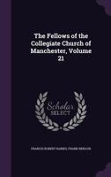 The Fellows of the Collegiate Church of Manchester, Volume 21 1357018584 Book Cover