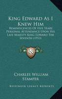King Edward As I Knew Him: Reminiscences Of Five Years' Personal Attendance Upon His Late Majesty King Edward The Seventh 1248699610 Book Cover
