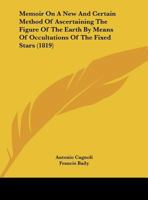 Memoir On A New And Certain Method Of Ascertaining The Figure Of The Earth By Means Of Occultations Of The Fixed Stars (1819) 1104191067 Book Cover