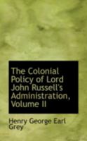 The colonial policy of Lord John Russell's administration; with additions Volume 2 0469191236 Book Cover