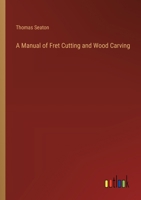 A Manual of Fret Cutting and Wood Carving 336865408X Book Cover