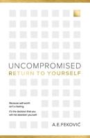 Uncompromised - Return To Yourself: Because self-worth isn't a feeling. It's the decision that you will not abandon yourself. B0GZNBP7WN Book Cover