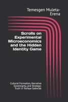 Scrolls on Experimental Microeconomics and the Hidden Identity Game: Cultural Formation, Narrative Sovereignty, and Strategic Truth in Tesfaye Gebre’ab B0HK454ZYR Book Cover