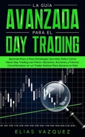 La Guía Avanzada Para el Day Trading: Aprenda Paso a Paso Estrategias Secretas Sobre Cómo Hacer Day Trading con Forex, Opciones, Acciones y Futuros ... Para Ganarse la Vida. (Spanish Edition) B0851KXG4P Book Cover