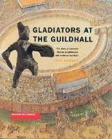 Gladiators at the Guildhall: The Story of London's Roman Amphitheatre and Medieval Guildhall 1901992195 Book Cover
