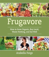 Frugavore: How to Grow Organic, Buy Local, Waste Nothing, and Eat Well 1629145408 Book Cover