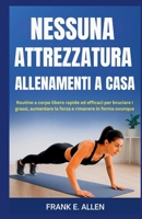 NESSUNA ATTREZZATURA ALLENAMENTI A CASA: Routine a corpo libero rapide ed efficaci per bruciare i grassi, aumentare la forza e rimanere in forma ovunque B0FV3B99K8 Book Cover