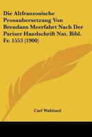 Die Altfranzosische Prosaubersetzung Von Brendans Meerfahrt Nach Der Pariser Handschrift Nat. Bibl. Fr. 1553 (1900) 1166782077 Book Cover