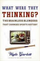 What Were They Thinking?: The Brainless Blunders That Changed Sports History 0061699926 Book Cover