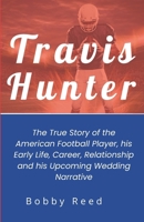 TRAVIS HUNTER: The True Story of the American Football Player, his Early Life, Career, Relationship and his Upcoming Wedding Narrative B0DQLL9VNG Book Cover