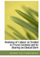 Anatomy of Labour as Studied in Frozen Sections and Its Bearing on Clinical Work 0469221720 Book Cover
