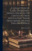 A Collection of Cases Overruled, Denied, Doubted, Or Limited in Their Application, Taken From American and English Reports 1020064714 Book Cover