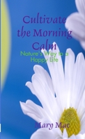 Cultivate the Morning Calm: Nature's Way to a Happy Life 1300141638 Book Cover