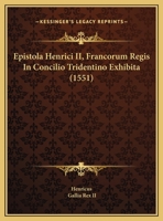 Epistola Henrici II, Francorum Regis In Concilio Tridentino Exhibita (1551) 1169423523 Book Cover