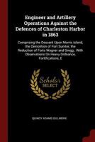Engineer and Artillery Operations Against the Defences of Charleston Harbor in 1863: Comprising the Descent Upon Morris Island, the Demolition of Fort Sumter, the Reduction of Forts Wagner and Gregg;  1375618415 Book Cover
